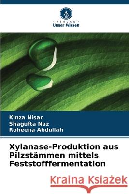 Xylanase-Produktion aus Pilzstämmen mittels Feststofffermentation Nisar, Kinza, Naz, Shagufta, Abdullah, Roheena 9786209447501