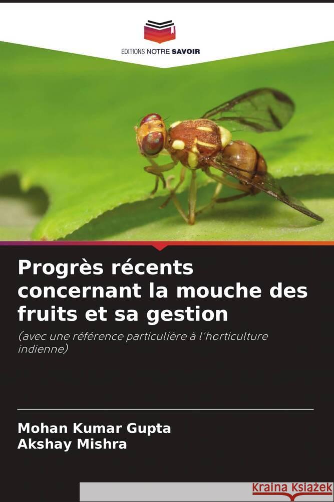 Progrès récents concernant la mouche des fruits et sa gestion Gupta, Mohan Kumar, Mishra, Akshay 9786209447525