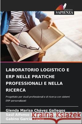 LABORATORIO LOGISTICO E ERP NELLE PRATICHE PROFESSIONALI E NELLA RICERCA Chávez Gallegos, Glenda Marisa, Esparza Rodríguez, Saúl Alfonso, García Tapia, Gabino 9786209447556