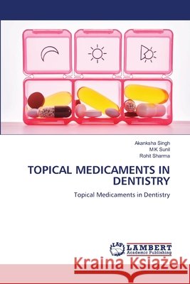 TOPICAL MEDICAMENTS IN DENTISTRY Singh, Akanksha, Sunil, M K, Sharma, Rohit 9786209449192