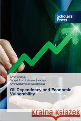 Oil Dependency and Economic Vulnerability Sadeqi, Amin, Sajadian, Seyed Abdolrahman, Sobhaninia, Amir Mohammad 9786209450167