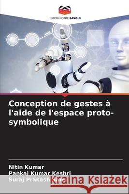 Conception de gestes ? l'aide de l'espace proto-symbolique Nitin Kumar Pankaj Kumar Keshri Suraj Prakash Sahu 9786209453588