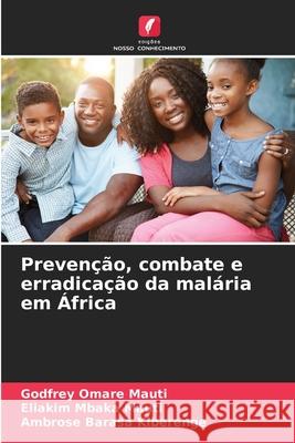 Prevenção, combate e erradicação da malária em África Omare Mauti, Godfrey, Mbaka Mauti, Eliakim, Barasa Kiberenge, Ambrose 9786209456312