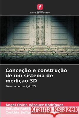 Conceção e construção de um sistema de medição 3D Vázquez Rodríguez, Ángel Osiris, Escobedo Galván, Claudia Rafela, De Luna Ramírez, Cynthia Sofía 9786209459566