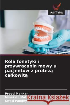 Rola fonetyki i przywracania mowy u pacjentów z proteza calkowita Mankar, Preeti, Matre, Minakshi, Pandey, Swati 9786209460142