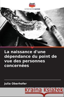 La naissance d'une d?pendance du point de vue des personnes concern?es Julia Oberhofer 9786209460371 Editions Notre Savoir