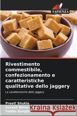 Rivestimento commestibile, confezionamento e caratteristiche qualitative dello jaggery Shukla, Preeti, Bhise, Suresh, Sangita, Sabbu 9786209460746 Edizioni Sapienza