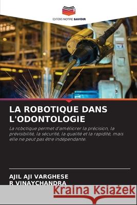 La Robotique Dans l'Odontologie Ajil Aji Varghese R. Vinaychandra 9786209461255 Editions Notre Savoir
