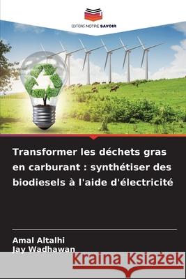 Transformer les déchets gras en carburant : synthétiser des biodiesels à l'aide d'électricité Altalhi, Amal, Wadhawan, Jay 9786209465253