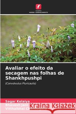 Avaliar o efeito da secagem nas folhas de Shankhpushpi Kelaiya, Sagar, Jani, Bhavesh, Chandegara, Vitthalbhai 9786209467844