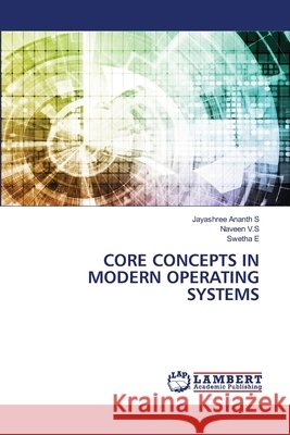 CORE CONCEPTS IN MODERN OPERATING SYSTEMS S, Jayashree Ananth, V.S, Naveen, E, Swetha 9786209471704