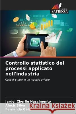 Controllo statistico dei processi applicato nell'industria Jardel Cherlle Nascimento Alecir Silva Fernanda Gaia 9786209474439 Edizioni Sapienza