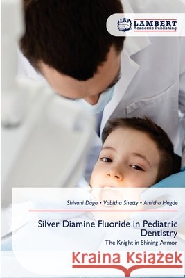 Silver Diamine Fluoride in Pediatric Dentistry Daga, Shivani, Shetty, Vabitha, Hegde, Amitha 9786209474729