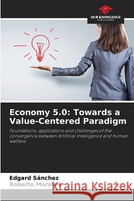 Economy 5.0: Towards a Value-Centered Paradigm Sánchez, Edgard, Morales, Roberto 9786209478772
