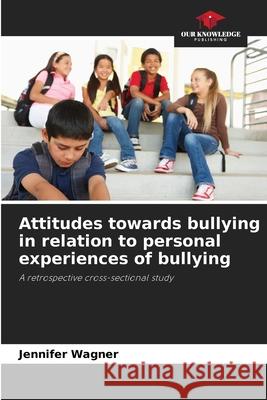 Attitudes towards bullying in relation to personal experiences of bullying Wagner, Jennifer 9786209480836