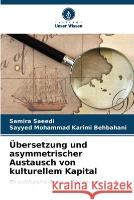 Übersetzung und asymmetrischer Austausch von kulturellem Kapital Saeedi, Samira, Karimi Behbahani, Sayyed Mohammad 9786209480867