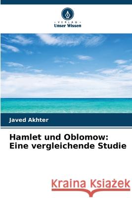 Hamlet und Oblomow: Eine vergleichende Studie Akhter, Javed 9786209487750