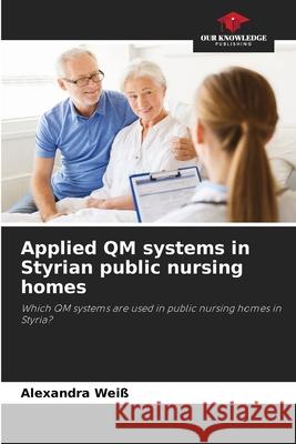 Applied QM systems in Styrian public nursing homes Alexandra Wei? 9786209488597 Our Knowledge Publishing