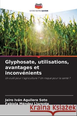 Glyphosate, utilisations, avantages et inconvénients Aguilera Soto, Jairo Iván, Méndez Llorente, Fabiola 9786209491566