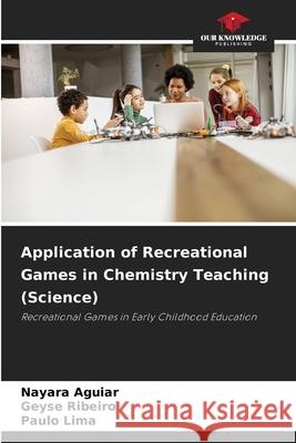 Application of Recreational Games in Chemistry Teaching (Science) Nayara Aguiar Geyse Ribeiro Paulo Lima 9786209492600 Our Knowledge Publishing