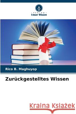 Zur?ckgestelltes Wissen Rico B. Maghuyop 9786209493768