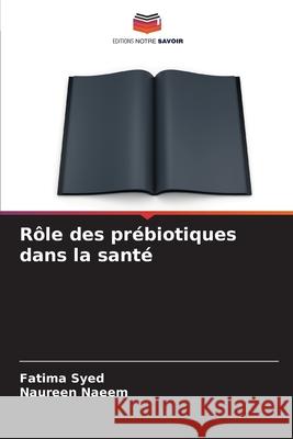 Rôle des prébiotiques dans la santé Syed, Fatima, Naeem, Naureen 9786209496967 Editions Notre Savoir