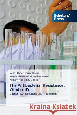 The Antibacterial Resistance: What is it? Imam Ismael, Iman Hamed, Morsy Mohamed, Nesrin Mahmoud, A. Yosef, Hisham Abdallah 9786209500268