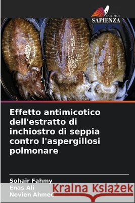 Effetto antimicotico dell'estratto di inchiostro di seppia contro l'aspergillosi polmonare Fahmy, Sohair, Ali, Enas, Ahmed, Nevien 9786209505737 Edizioni Sapienza