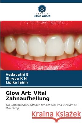 Glow Art: Vital Zahnaufhellung B, VEDAVATHI, K N, Shreya, Jainn, Lipika 9786209509223 Verlag Unser Wissen