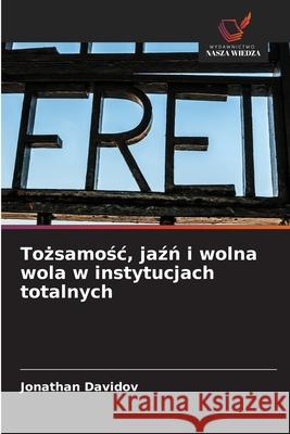 Tożsamośc, jaźń i wolna wola w instytucjach totalnych Jonathan Davidov 9786209510168