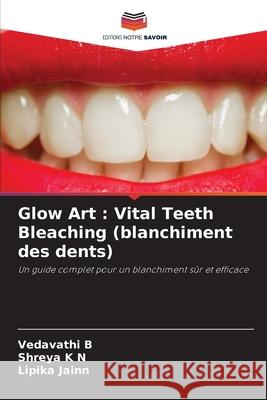 Glow Art : Vital Teeth Bleaching (blanchiment des dents) B, VEDAVATHI, K N, Shreya, Jainn, Lipika 9786209511783 Editions Notre Savoir