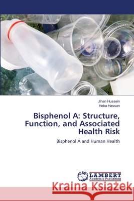 Bisphenol A: Structure, Function, and Associated Health Risk Hussein, Jihan, Hassan, Heba 9786209513824 LAP Lambert Academic Publishing
