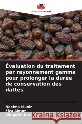 Évaluation du traitement par rayonnement gamma pour prolonger la durée de conservation des dattes Munir, Neelma, Akram, Fiza, Naz, Shagufta 9786209517235 Editions Notre Savoir