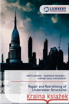 Repair and Retrofitting of Underwater Structures Mandal, Arpita, Banerjee, Debargha, Chowdhury, Subhajit Basu 9786209519857