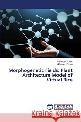 Morphogenetic Fields: Plant Architecture Model of Virtual Rice Selim, Mahmoud, Fazaa, Mahmoud 9786209520235