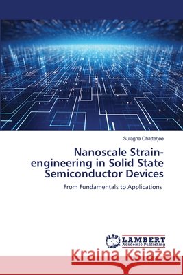 Nanoscale Strain-engineering in Solid State Semiconductor Devices Sulagna Chatterjee 9786209522390