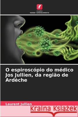 O espiroscópio do médico Jos Jullien, da região de Ardèche Jullien, Laurent 9786209524318