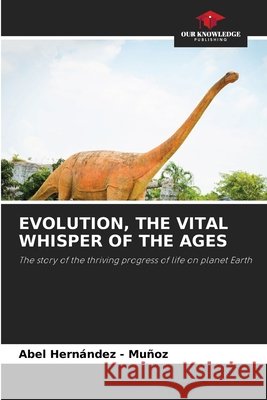 EVOLUTION, THE VITAL WHISPER OF THE AGES Hernandez - Muñoz, Abel 9786209526237 Our Knowledge Publishing