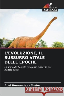L'EVOLUZIONE, IL SUSSURRO VITALE DELLE EPOCHE Hernandez - Muñoz, Abel 9786209531354 Edizioni Sapienza