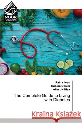 The Complete Guide to Living with Diabetes Ilyas, Raiha, Qasim, Rubina, Un Nisa, Alim 9786209531552