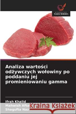 Analiza wartosci odzywczych wolowiny po poddaniu jej promieniowaniu gamma Khalid, Ifrah, Aftab, Mahwish, Naz, Shagufta 9786209534171 Wydawnictwo Nasza Wiedza