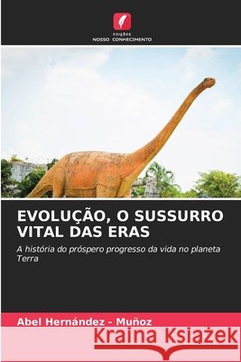 EVOLUÇÃO, O SUSSURRO VITAL DAS ERAS Hernandez - Muñoz, Abel 9786209539039 Edições Nosso Conhecimento