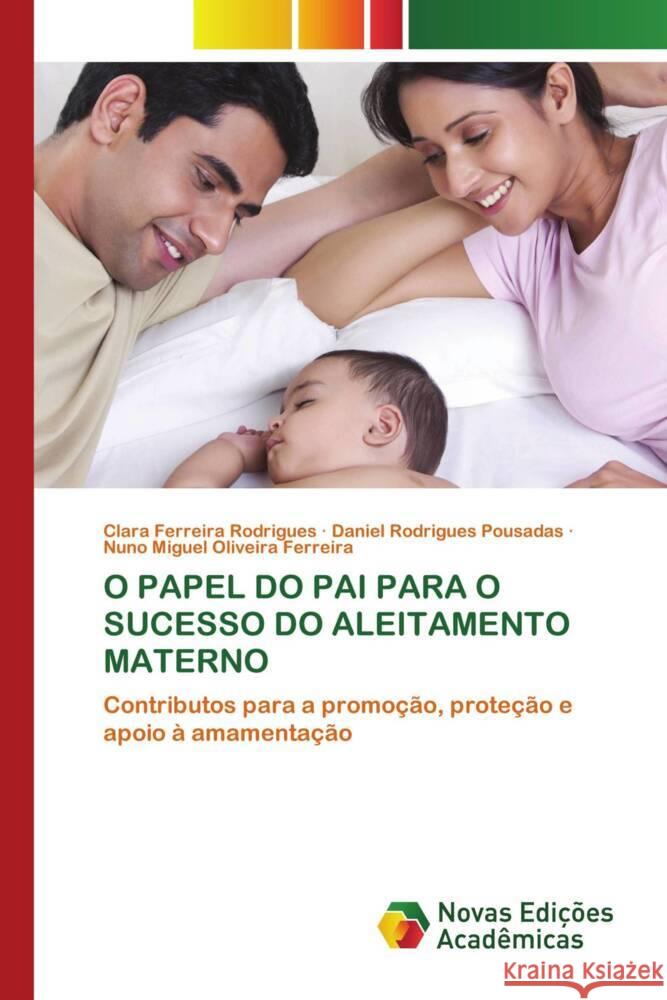 O PAPEL DO PAI PARA O SUCESSO DO ALEITAMENTO MATERNO Ferreira Rodrigues, Clara, Rodrigues Pousadas, Daniel, Miguel Oliveira Ferreira, Nuno 9786209542398