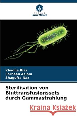 Sterilisation von Bluttransfusionssets durch Gammastrahlung Riaz, Khadija, Aslam, Farheen, Naz, Shagufta 9786209546259