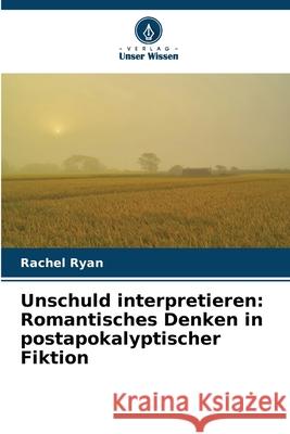 Unschuld interpretieren: Romantisches Denken in postapokalyptischer Fiktion Ryan, Rachel 9786209546341