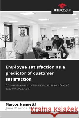 Employee satisfaction as a predictor of customer satisfaction Nannetti, Marcos, Mesquita, José Marcos 9786209550836