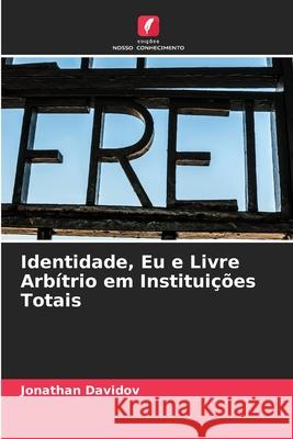 Identidade, Eu e Livre Arb?trio em Institui??es Totais Jonathan Davidov 9786209554292