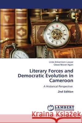 Literary Forces and Democratic Evolution in Cameroon Lawyer, Linda Ankiambom, Ngam, Gilead Nkwain 9786209555190