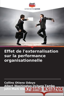 Effet de l'externalisation sur la performance organisationnelle Odoyo, Collins Otieno, Ochung Tambo, Albert Washington, Obura, John Mark 9786209556425