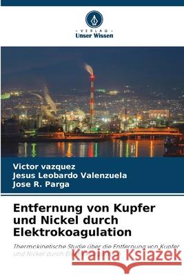 Entfernung von Kupfer und Nickel durch Elektrokoagulation Vazquez, Victor, Valenzuela, Jesus Leobardo, Parga, Jose R. 9786209560743